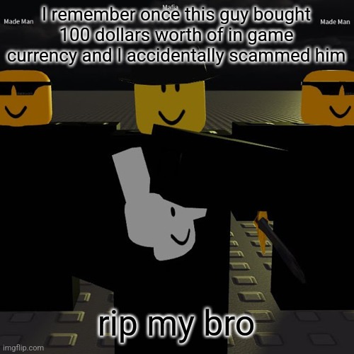 mafia | I remember once this guy bought 100 dollars worth of in game currency and I accidentally scammed him; rip my bro | image tagged in mafia | made w/ Imgflip meme maker