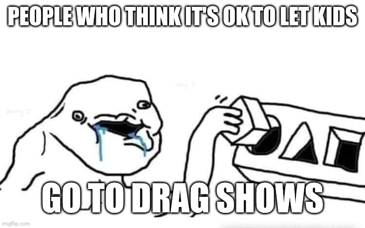 Stupid dumb drooling puzzle | PEOPLE WHO THINK IT'S OK TO LET KIDS; GO TO DRAG SHOWS | image tagged in stupid dumb drooling puzzle | made w/ Imgflip meme maker