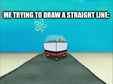 please let me | ME TRYING TO DRAW A STRAIGHT LINE: | image tagged in gifs,ahhhhh | made w/ Imgflip video-to-gif maker