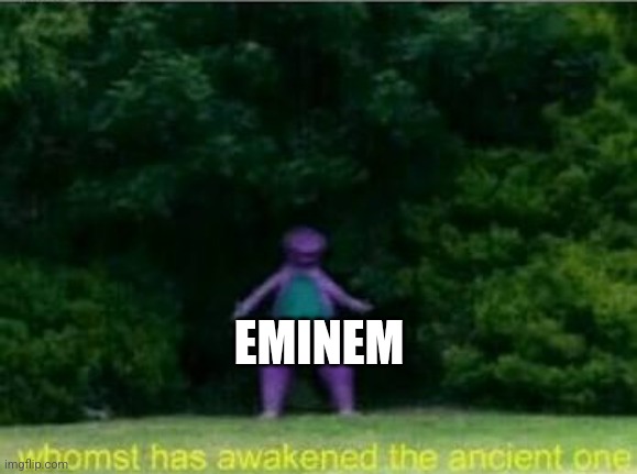 Whomst has awakened the ancient one | EMINEM | image tagged in whomst has awakened the ancient one | made w/ Imgflip meme maker