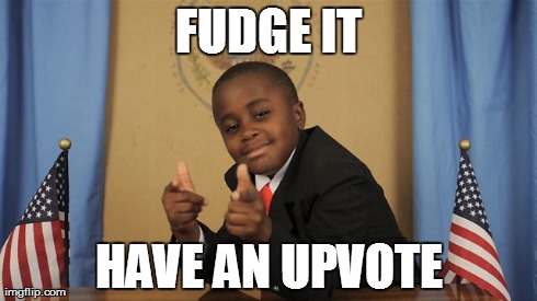 FUDGE IT HAVE AN UPVOTE | made w/ Imgflip meme maker