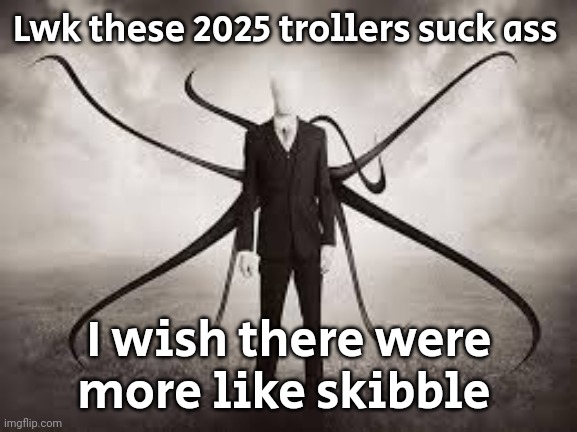 slenderman | Lwk these 2025 trollers suck ass; I wish there were more like skibble | image tagged in slenderman | made w/ Imgflip meme maker