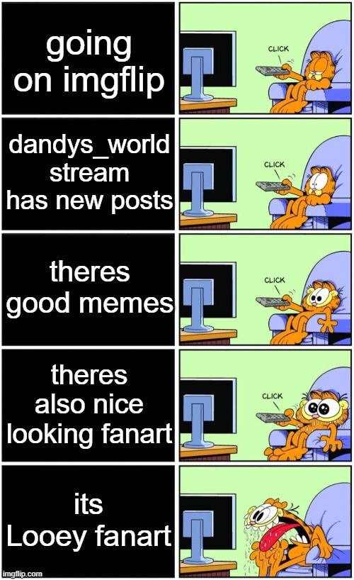 when looey | going on imgflip; dandys_world stream has new posts; theres good memes; theres also nice looking fanart; its Looey fanart | image tagged in garfield reaction | made w/ Imgflip meme maker