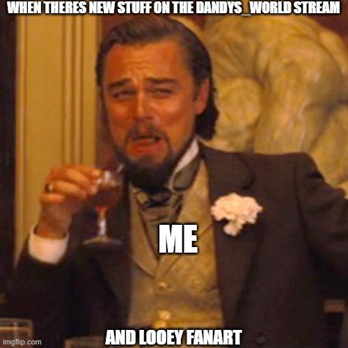 Laughing Leo Meme | WHEN THERES NEW STUFF ON THE DANDYS_WORLD STREAM AND LOOEY FANART ME | image tagged in memes,laughing leo | made w/ Imgflip meme maker