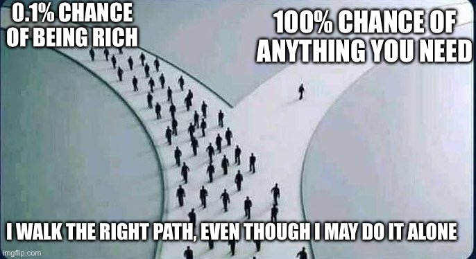 Alone | 0.1% CHANCE OF BEING RICH; 100% CHANCE OF ANYTHING YOU NEED; I WALK THE RIGHT PATH, EVEN THOUGH I MAY DO IT ALONE | image tagged in two paths | made w/ Imgflip meme maker