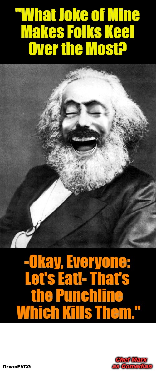 Chef Marx as Comedian | "What Joke of Mine 

Makes Folks Keel 

Over the Most? -Okay, Everyone: 

Let's Eat!- That's 

the Punchline 

Which Kills Them."; Chef Marx 

as Comedian; OzwinEVCG | image tagged in history rhymes,marx lmao,communism,karl marx,dark comedy,real talk | made w/ Imgflip meme maker