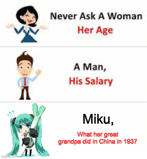 Never ask a woman her age | Miku, What her great grandpa did in China in 1937 | image tagged in never ask a woman her age | made w/ Imgflip meme maker