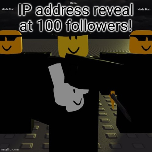 THIS IS A JOKE | IP address reveal at 100 followers! | image tagged in mafia | made w/ Imgflip meme maker