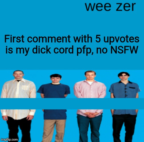 Wee zer | First comment with 5 upvotes is my dick cord pfp, no NSFW | image tagged in wee zer | made w/ Imgflip meme maker