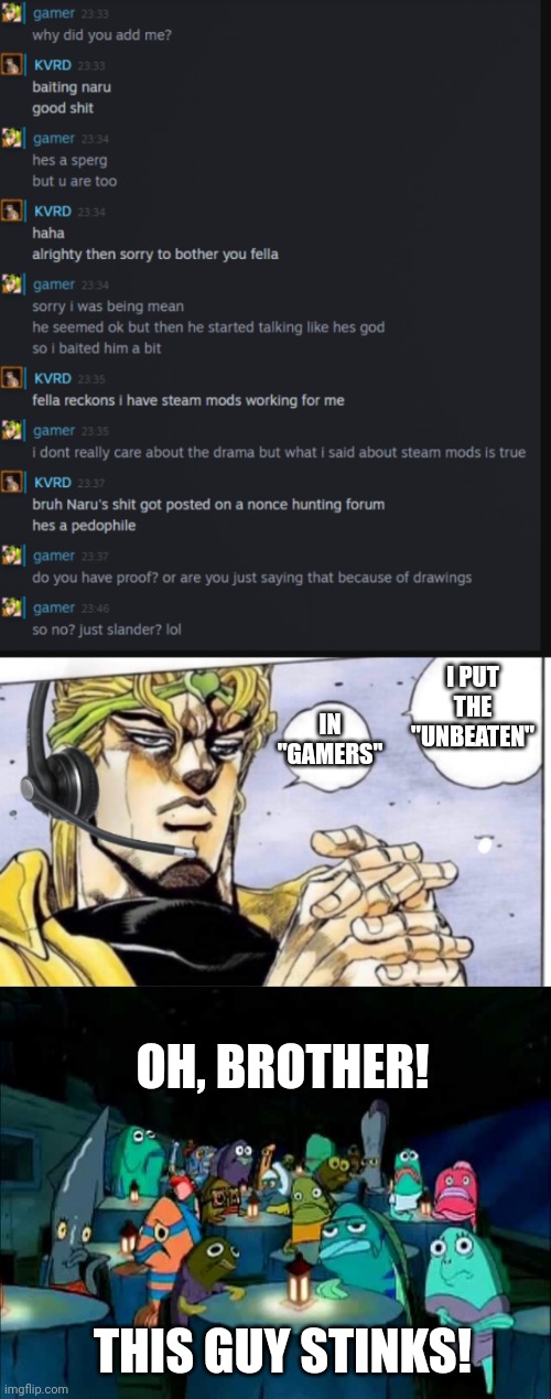 I PUT THE "UNBEATEN"; IN "GAMERS"; OH, BROTHER! THIS GUY STINKS! | image tagged in gamer dio,oh brother this guy stinks | made w/ Imgflip meme maker