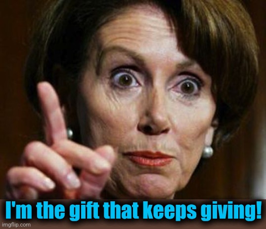 Nancy Pelosi No Spending Problem | I'm the gift that keeps giving! | image tagged in nancy pelosi no spending problem | made w/ Imgflip meme maker