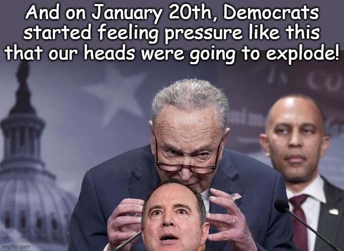 And then DOGE hit USAID and our wallets imploded like a Hezbollah terrorist with a pager... | And on January 20th, Democrats started feeling pressure like this that our heads were going to explode! | image tagged in schumer | made w/ Imgflip meme maker