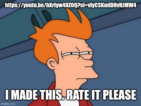 Futurama Fry | https://youtu.be/bXriyw4UZOQ?si=vlyCSKudDHvHJMW4; I MADE THIS. RATE IT PLEASE | image tagged in memes,futurama fry | made w/ Imgflip meme maker