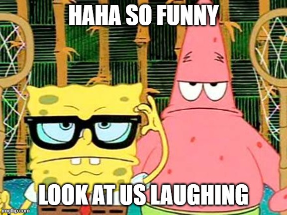 Badass Spongebob and Patrick | HAHA SO FUNNY LOOK AT US LAUGHING | image tagged in badass spongebob and patrick | made w/ Imgflip meme maker