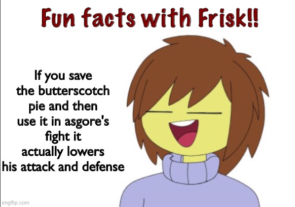 Fun Facts With Frisk!! | If you save the butterscotch pie and then use it in asgore's fight it actually lowers his attack and defense | image tagged in fun facts with frisk | made w/ Imgflip meme maker