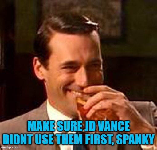 Jon Hamm mad men | MAKE SURE JD VANCE DIDNT USE THEM FIRST, SPANKY | image tagged in jon hamm mad men | made w/ Imgflip meme maker