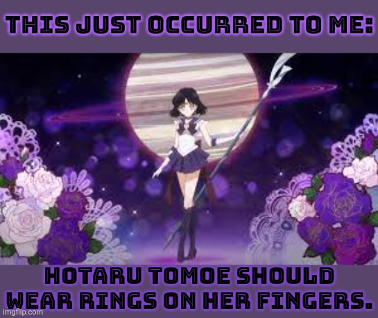 The first thing you think of when you hear Saturn: rings. | This just occurred to me:; Hotaru Tomoe should wear rings on her fingers. | image tagged in sailor saturn who tf are you,planet,astronomy,fashion,style | made w/ Imgflip meme maker