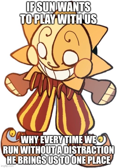 Seriously | IF SUN WANTS TO PLAY WITH US; WHY EVERY TIME WE RUN WITHOUT A DISTRACTION HE BRINGS US TO ONE PLACE | image tagged in sundroop,why though | made w/ Imgflip meme maker