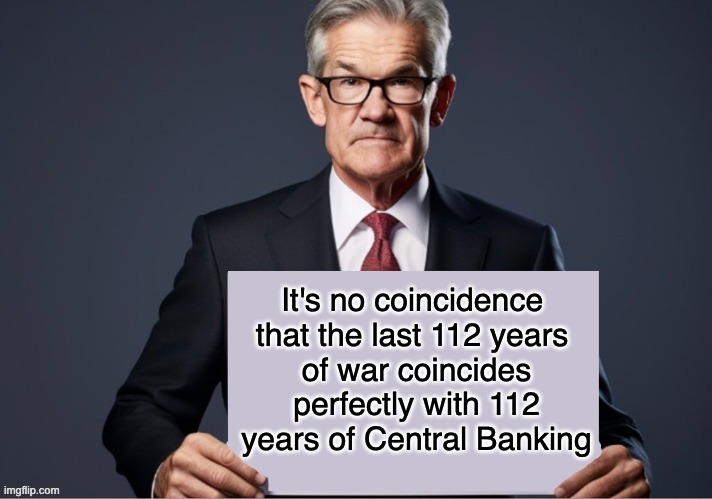 We need Elon Musk and Ron Paul to AUDIT THE FEDERAL RESERVE | It's no coincidence 

that the last 112 years 
of war coincides perfectly with 112 years of Central Banking | image tagged in jerome powell sign,taxation is theft,federal reserve | made w/ Imgflip meme maker