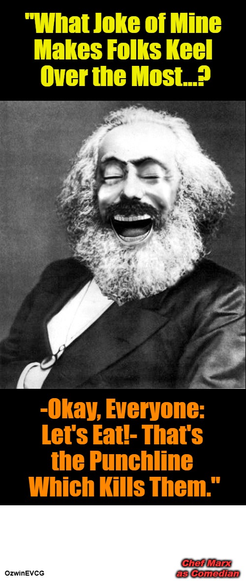 Chef Marx as Comedian | "What Joke of Mine 

Makes Folks Keel 

Over the Most...? -Okay, Everyone: 

Let's Eat!- That's 

the Punchline 

Which Kills Them."; Chef Marx 

as Comedian; OzwinEVCG | image tagged in marx lmao,karl marx,sick jokes,communism,real talk,dark humor | made w/ Imgflip meme maker