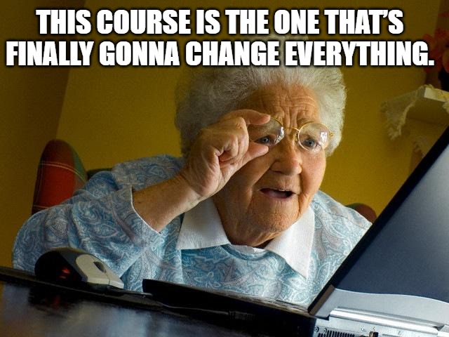 Grandma Finds The Internet | THIS COURSE IS THE ONE THAT’S FINALLY GONNA CHANGE EVERYTHING. | image tagged in memes,grandma finds the internet | made w/ Imgflip meme maker