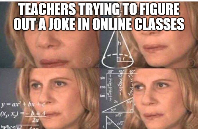 Math lady/Confused lady | TEACHERS TRYING TO FIGURE OUT A JOKE IN ONLINE CLASSES | image tagged in math lady/confused lady | made w/ Imgflip meme maker