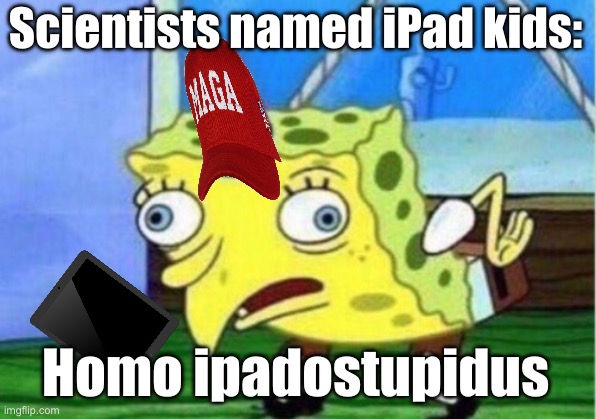 Meme for scientist | Scientists named iPad kids:; Homo ipadostupidus | image tagged in memes,mocking spongebob | made w/ Imgflip meme maker