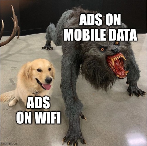 True af | ADS ON MOBILE DATA; ADS ON WIFI | image tagged in dog vs werewolf,memes,funny,relatable,meme | made w/ Imgflip meme maker