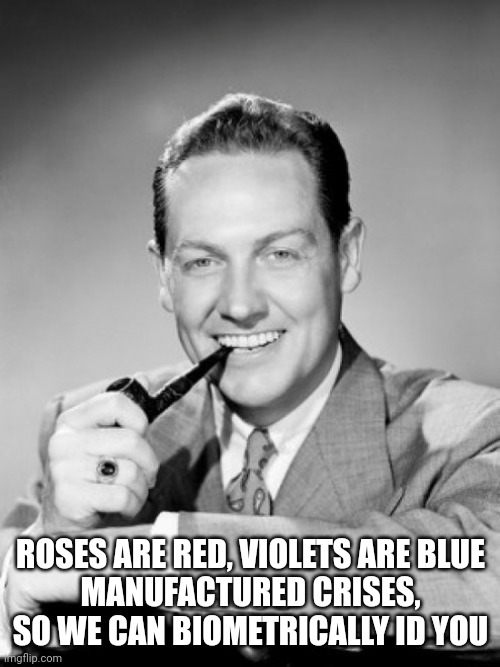 1050's smiling man with pipe | ROSES ARE RED, VIOLETS ARE BLUE
MANUFACTURED CRISES, SO WE CAN BIOMETRICALLY ID YOU | image tagged in 1050's smiling man with pipe | made w/ Imgflip meme maker