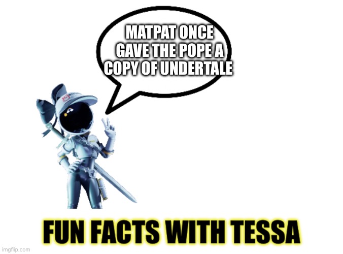 Fun facts with Tessa | MATPAT ONCE GAVE THE POPE A COPY OF UNDERTALE | image tagged in fun facts with tessa | made w/ Imgflip meme maker