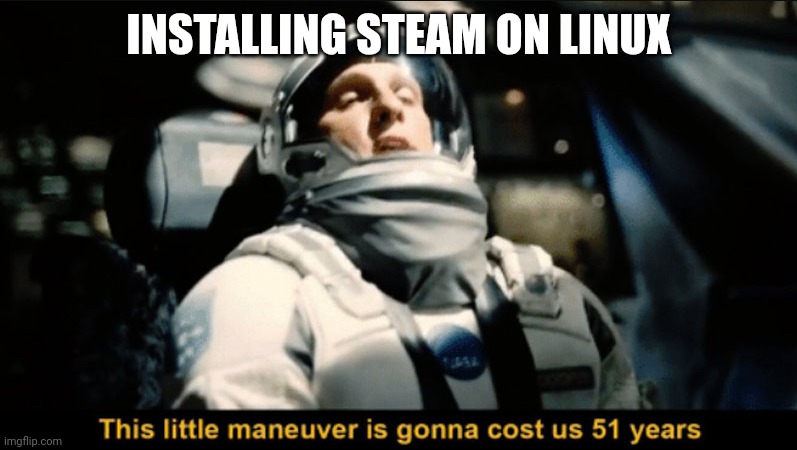 ugh why does it take so long | INSTALLING STEAM ON LINUX | image tagged in this little manuever is gonna cost us 51 years | made w/ Imgflip meme maker