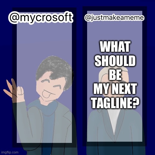 Lol | WHAT SHOULD BE MY NEXT TAGLINE? | image tagged in mycrosoft temp | made w/ Imgflip meme maker