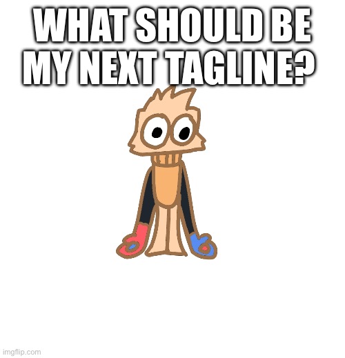 Just using ts to see if I get more attention | WHAT SHOULD BE MY NEXT TAGLINE? | image tagged in justmakeameme announcement | made w/ Imgflip meme maker