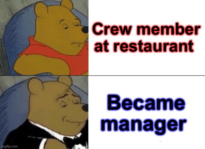 Tuxedo Winnie The Pooh | Crew member at restaurant; Became manager | image tagged in memes,tuxedo winnie the pooh | made w/ Imgflip meme maker