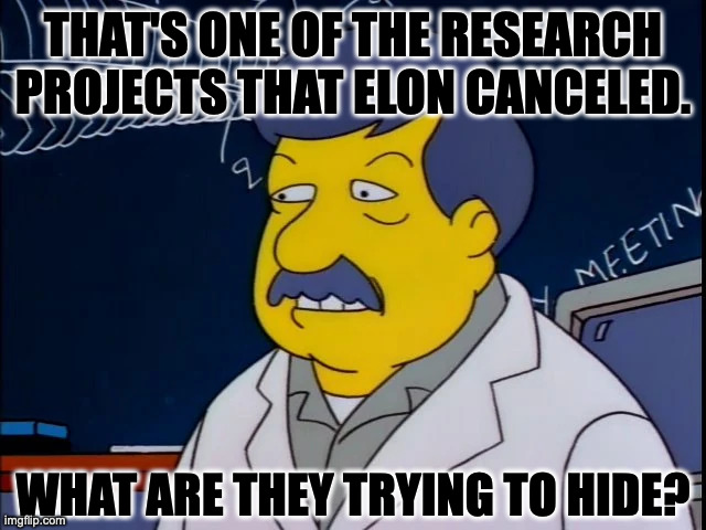 THAT'S ONE OF THE RESEARCH PROJECTS THAT ELON CANCELED. WHAT ARE THEY TRYING TO HIDE? | made w/ Imgflip meme maker