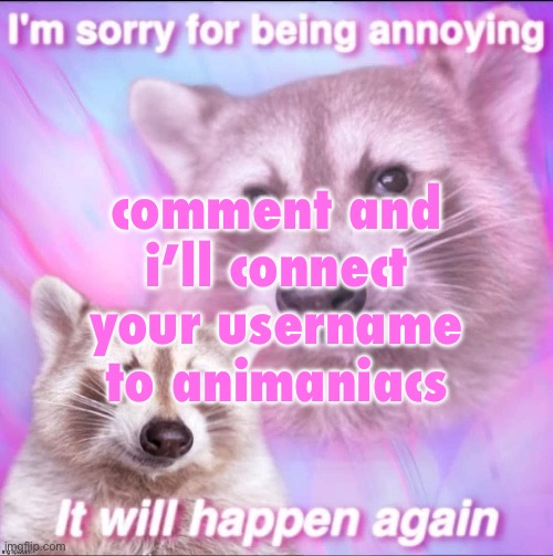 sorry for being annoying | comment and i’ll connect your username to animaniacs | image tagged in sorry for being annoying | made w/ Imgflip meme maker