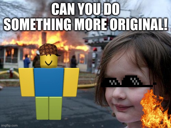 Disaster Girl | CAN YOU DO SOMETHING MORE ORIGINAL! | image tagged in memes,disaster girl | made w/ Imgflip meme maker