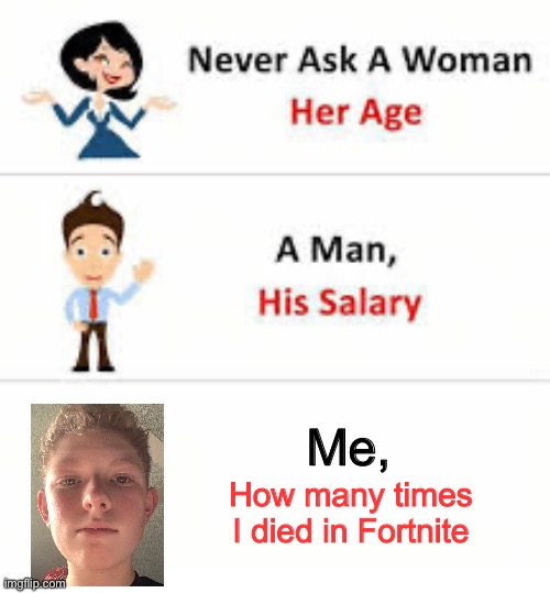 Never ask meme | Me, How many times I died in Fortnite | image tagged in never ask a woman her age | made w/ Imgflip meme maker