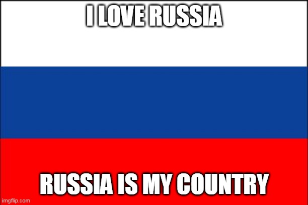 russia flag | I LOVE RUSSIA; RUSSIA IS MY COUNTRY | image tagged in russia flag | made w/ Imgflip meme maker