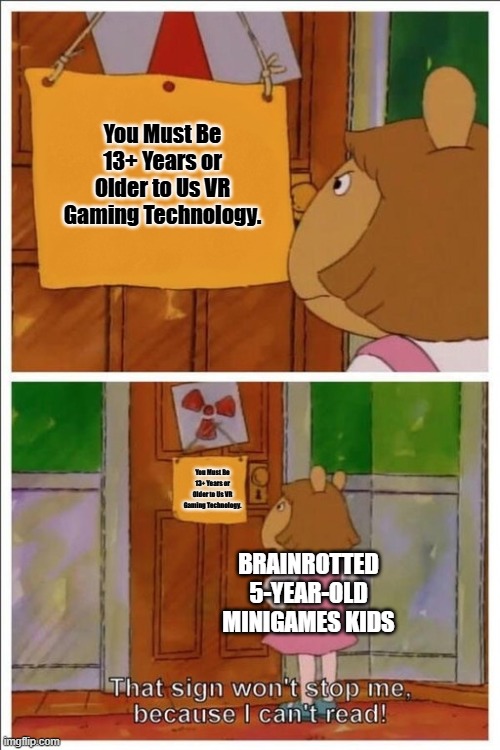 Insert Argument in the Comment Section | You Must Be 13+ Years or Older to Us VR Gaming Technology. You Must Be 13+ Years or Older to Us VR Gaming Technology. BRAINROTTED 5-YEAR-OLD MINIGAMES KIDS | image tagged in this sign won t stop me | made w/ Imgflip meme maker