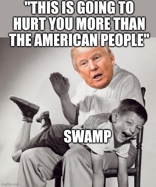 Oh no.....daddy's home | "THIS IS GOING TO HURT YOU MORE THAN THE AMERICAN PEOPLE"; SWAMP | image tagged in spanking | made w/ Imgflip meme maker