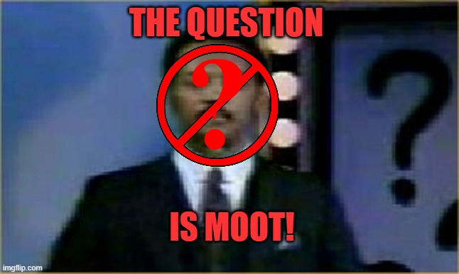 THE QUESTION IS MOOT! | image tagged in the question is moot | made w/ Imgflip meme maker