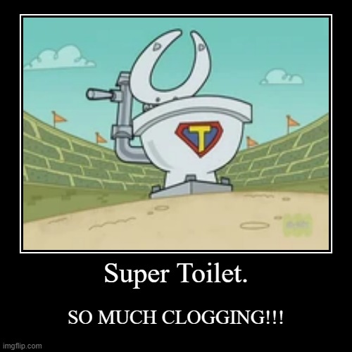 It took the plunger | Super Toilet. | SO MUCH CLOGGING!!! | image tagged in funny,demotivationals,fairly odd parents,the fairly oddparents,nickelodeon | made w/ Imgflip demotivational maker