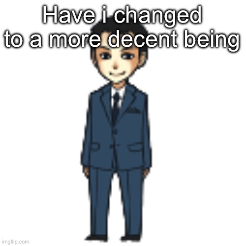 Moriarty but a shimeji | Have i changed to a more decent being | image tagged in moriarty but a shimeji | made w/ Imgflip meme maker