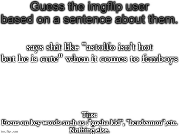 Guess the imgflip user based on a sentence about them | says shit like "astolfo isn't hot but he is cute" when it comes to femboys | image tagged in guess the imgflip user based on a sentence about them | made w/ Imgflip meme maker
