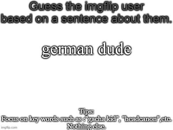 Guess the imgflip user based on a sentence about them | german dude | image tagged in guess the imgflip user based on a sentence about them | made w/ Imgflip meme maker