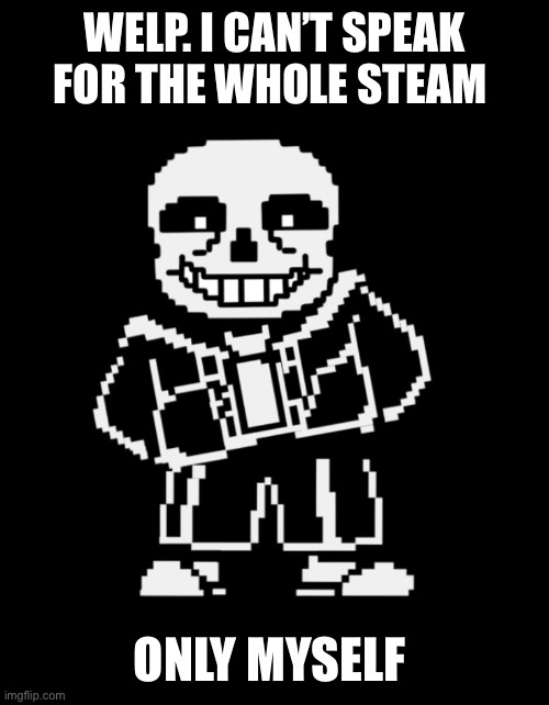 Sans leans | WELP. I CAN’T SPEAK FOR THE WHOLE STEAM ONLY MYSELF | image tagged in sans leans | made w/ Imgflip meme maker