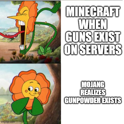 Cuphead Flower | MINECRAFT WHEN GUNS EXIST ON SERVERS; MOJANG REALIZES GUNPOWDER EXISTS | image tagged in cuphead flower | made w/ Imgflip meme maker