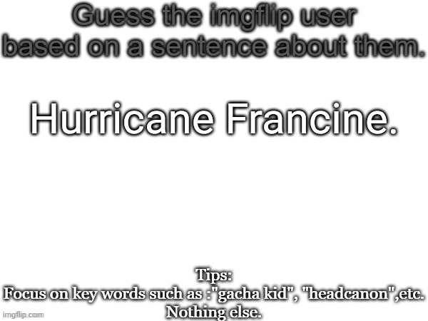 Guess the imgflip user based on a sentence about them | Hurricane Francine. | image tagged in guess the imgflip user based on a sentence about them,msmg,memes | made w/ Imgflip meme maker