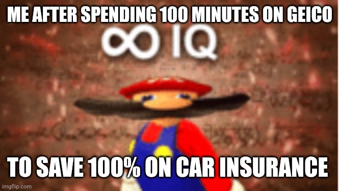 Forget saving 15% | ME AFTER SPENDING 100 MINUTES ON GEICO; TO SAVE 100% ON CAR INSURANCE | image tagged in infinite iq | made w/ Imgflip meme maker